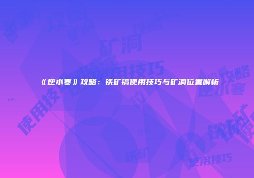 《逆水寒》攻略：铁矿镐使用技巧与矿洞位置解析