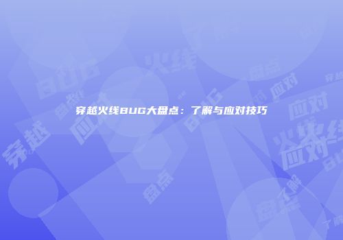 穿越火线BUG大盘点：了解与应对技巧