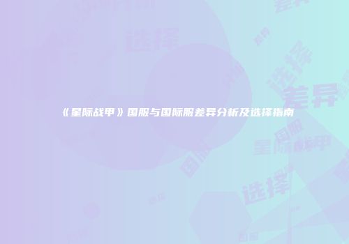《星际战甲》国服与国际服差异分析及选择指南