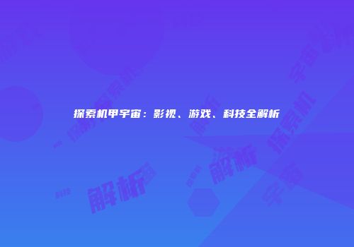 探索机甲宇宙：影视、游戏、科技全解析