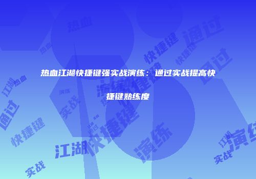 热血江湖快捷键强实战演练：通过实战提高快捷键熟练度