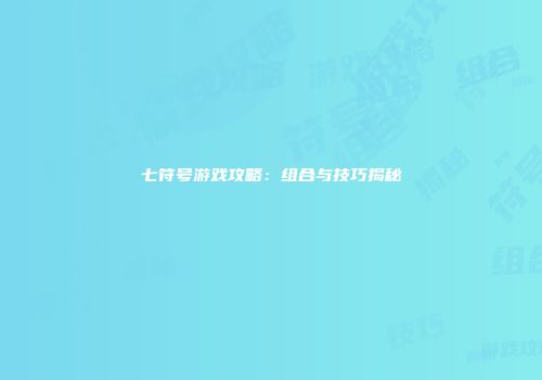 七符号游戏攻略：组合与技巧揭秘