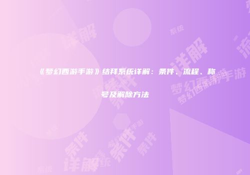 《梦幻西游手游》结拜系统详解：条件、流程、称号及解除方法