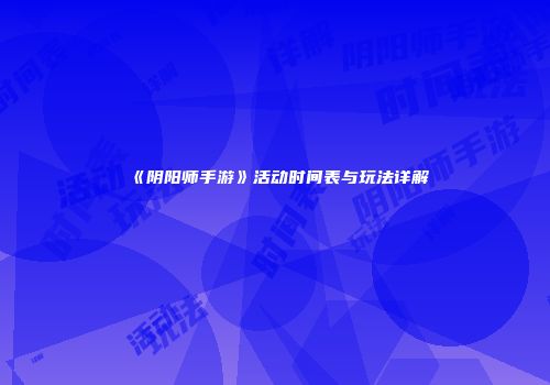 《阴阳师手游》活动时间表与玩法详解