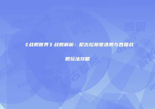 《战舰世界》战舰解析：尼古拉斯驱逐舰与各国战舰玩法攻略