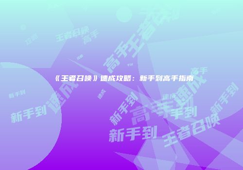 《王者召唤》速成攻略：新手到高手指南