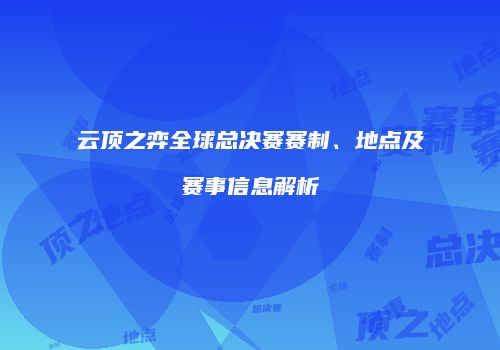 云顶之弈全球总决赛赛制、地点及赛事信息解析