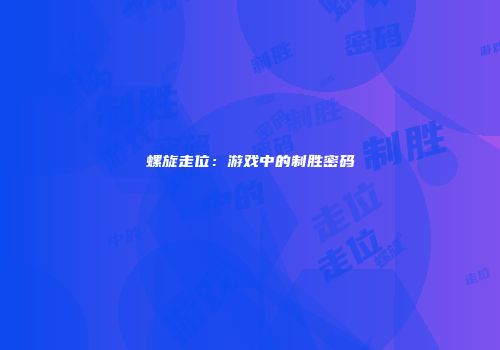 螺旋走位：游戏中的制胜密码