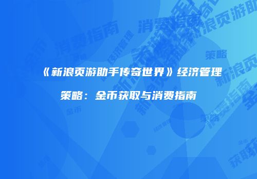 《新浪页游助手传奇世界》经济管理策略：金币获取与消费指南