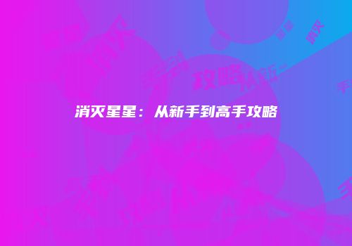 消灭星星：从新手到高手攻略