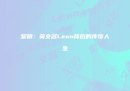 黎明：英文名Leon背后的传奇人生