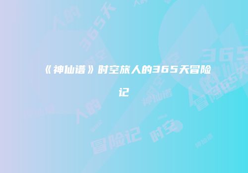 《神仙谱》时空旅人的365天冒险记