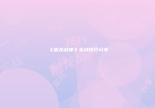 《屠龙战神》实战技巧分享
