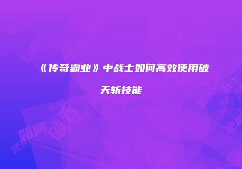《传奇霸业》中战士如何高效使用破天斩技能