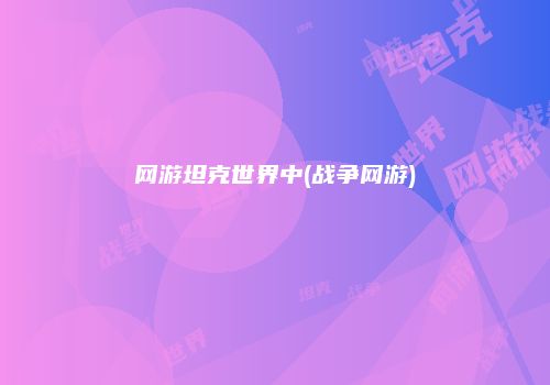 网游坦克世界中(战争网游)