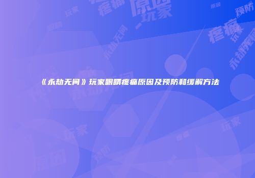 《永劫无间》玩家眼睛疼痛原因及预防和缓解方法