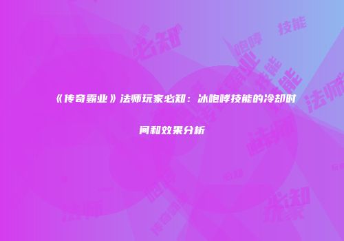 《传奇霸业》法师玩家必知：冰咆哮技能的冷却时间和效果分析