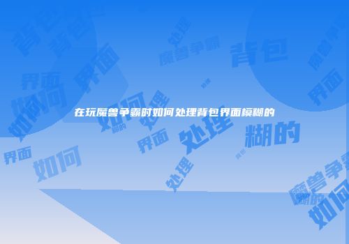 在玩魔兽争霸时如何处理背包界面模糊的