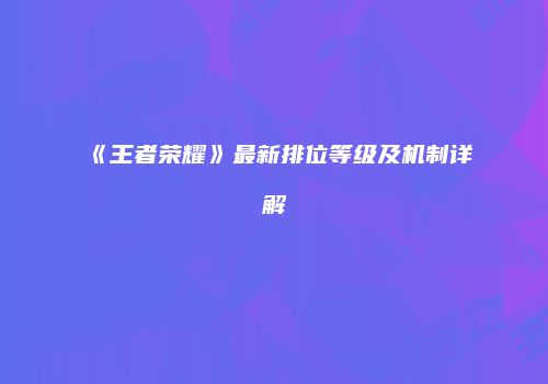 《王者荣耀》最新排位等级及机制详解