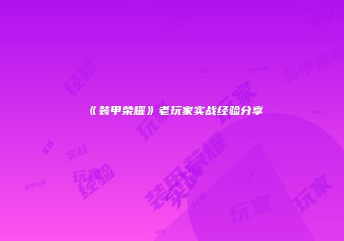 《装甲荣耀》老玩家实战经验分享