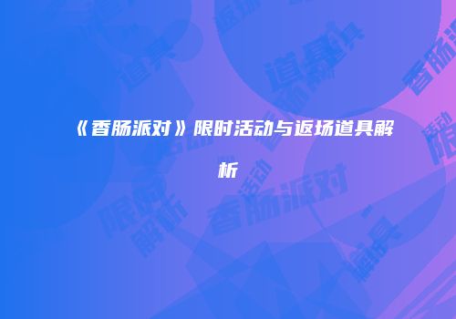 《香肠派对》限时活动与返场道具解析