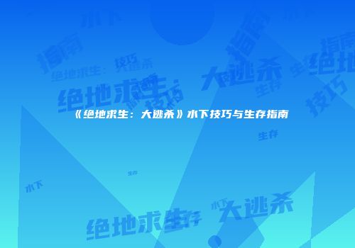 《绝地求生：大逃杀》水下技巧与生存指南