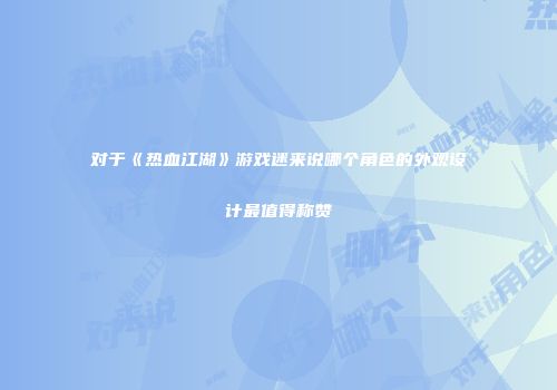 对于《热血江湖》游戏迷来说哪个角色的外观设计最值得称赞
