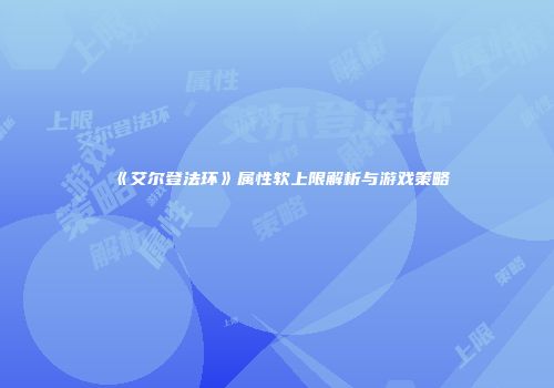 《艾尔登法环》属性软上限解析与游戏策略