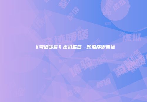 《奇迹暖暖》虚拟整容，颜值巅峰体验