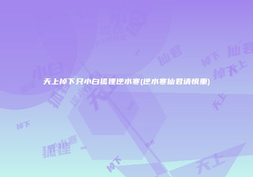 天上掉下只小白狐狸逆水寒(逆水寒仙君请慎重)