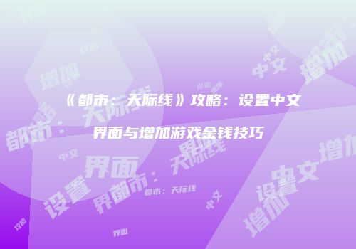 《都市：天际线》攻略：设置中文界面与增加游戏金钱技巧