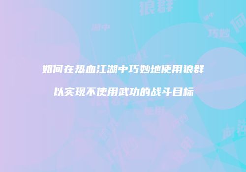 如何在热血江湖中巧妙地使用狼群以实现不使用武功的战斗目标