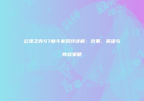 云顶之弈S7格斗家羁绊详解：效果、英雄与阵容策略