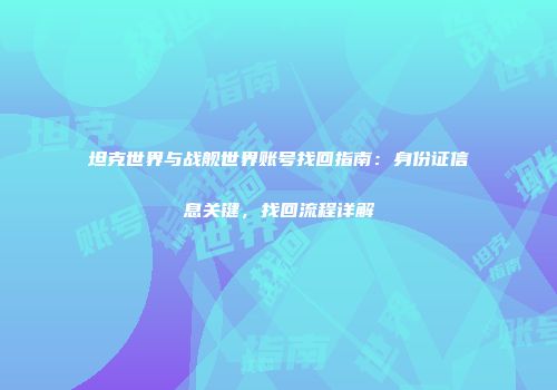 坦克世界与战舰世界账号找回指南：身份证信息关键，找回流程详解