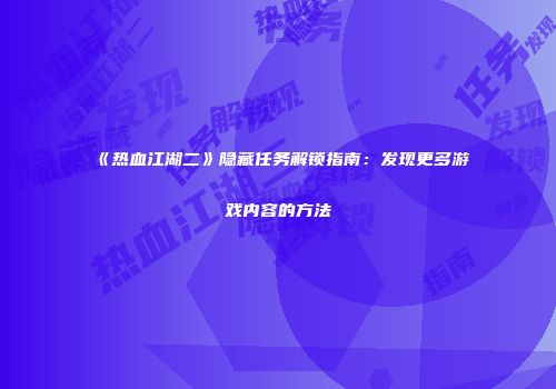《热血江湖二》隐藏任务解锁指南：发现更多游戏内容的方法