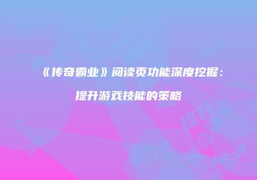 《传奇霸业》阅读页功能深度挖掘：提升游戏技能的策略