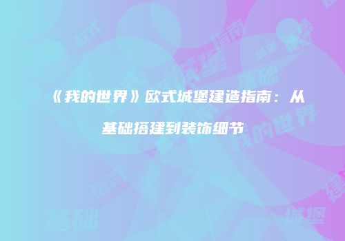 《我的世界》欧式城堡建造指南：从基础搭建到装饰细节