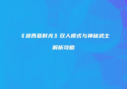 《波西亚时光》双人模式与神秘武士解析攻略