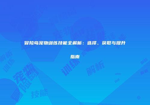 冒险岛宠物训练技能全解析：选择、获取与提升指南