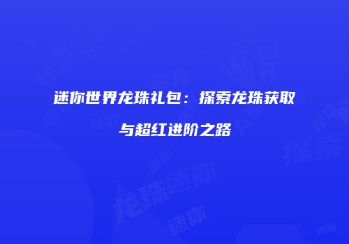 迷你世界龙珠礼包：探索龙珠获取与超红进阶之路