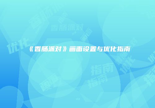 《香肠派对》画面设置与优化指南