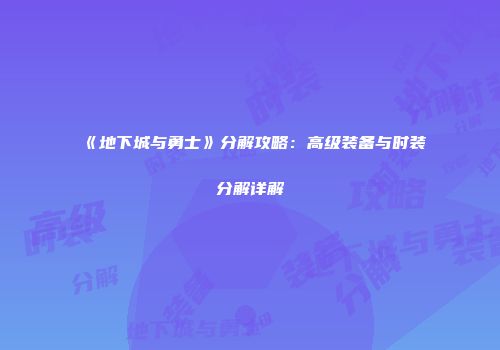 《地下城与勇士》分解攻略：高级装备与时装分解详解