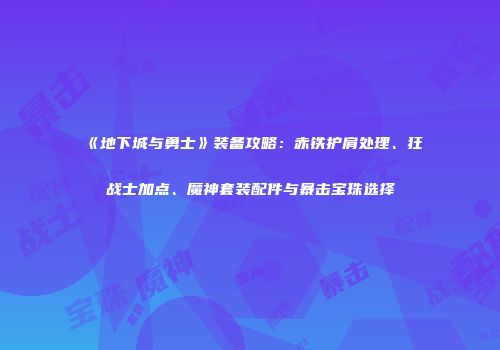 《地下城与勇士》装备攻略：赤铁护肩处理、狂战士加点、魔神套装配件与暴击宝珠选择