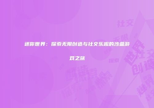 迷你世界：探索无限创造与社交乐趣的沙盒游戏之旅