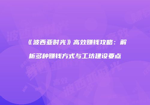 《波西亚时光》高效赚钱攻略：解析多种赚钱方式与工坊建设要点
