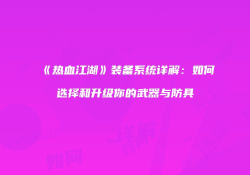 《热血江湖》装备系统详解：如何选择和升级你的武器与防具