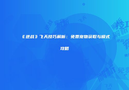 《逆战》飞天技巧解析：免费宠物获取与模式攻略