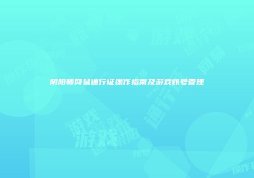 阴阳师网易通行证操作指南及游戏账号管理