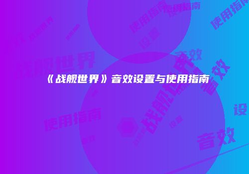 《战舰世界》音效设置与使用指南