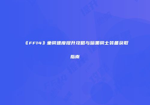 《FF14》坐骑速度提升攻略与暗黑骑士装备获取指南